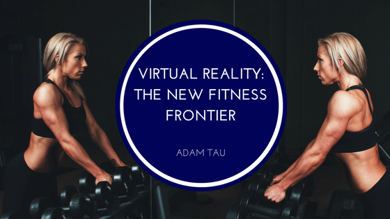 Adam Tau Virtual Reality-The New Fitness Frontier